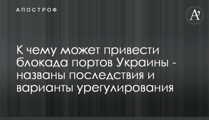 До чого може призвести блокада портів України - названо наслідки і варіанти врегулювання