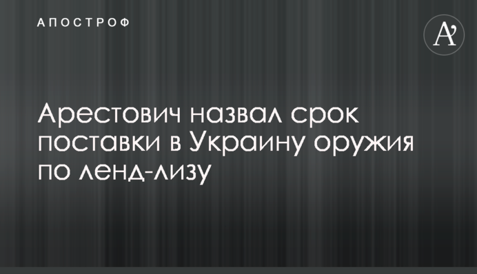 Арестович назвав термін постачання в Україну зброї за ленд-лізом