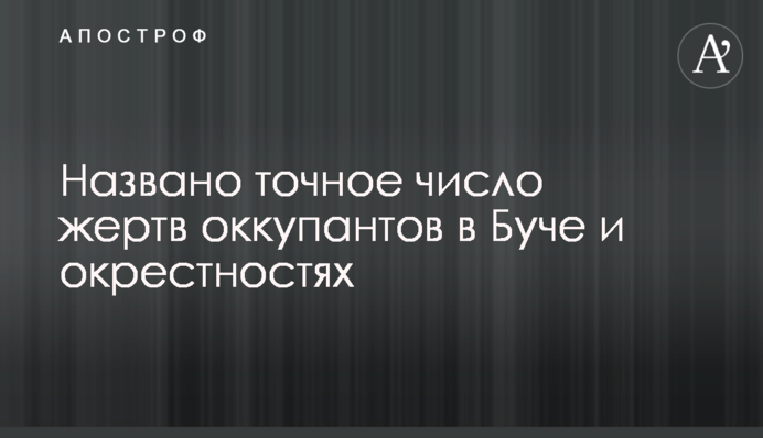 Названо точну кількість жертв окупантів у Бучі та околицях