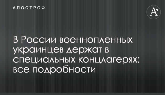 В России военнопленных украинцев держат в специальных концлагерях: все подробности