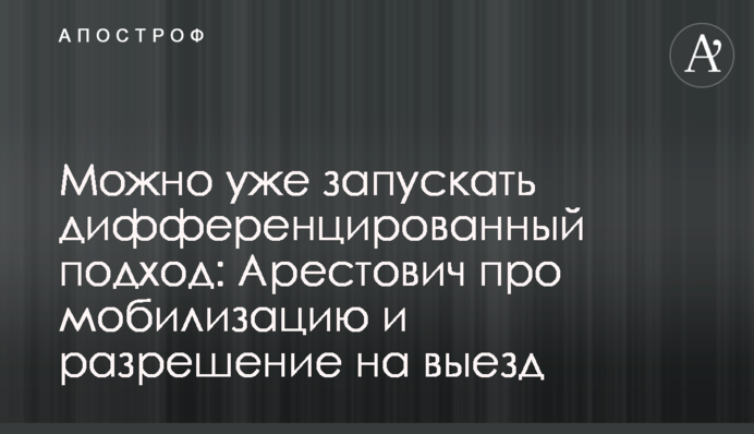 Можно уже запускать дифференцированный подход: Арестович про мобилизацию и разрешение на выезд