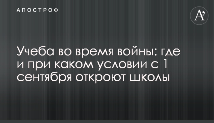 Навчання під час війни: де і за якої умови з 1 вересня відкриють школи