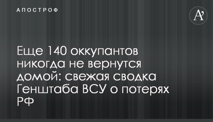 Еще 140 оккупантов никогда не вернутся домой: свежая сводка Генштаба ВСУ о потерях РФ