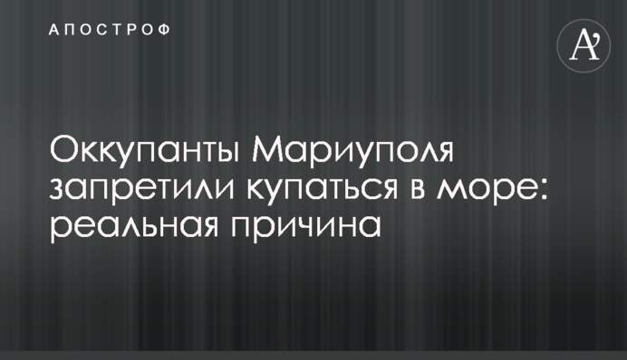 Окупанти Маріуполя заборонили купатися в морі: реальна причина