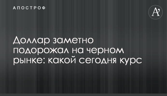 Долар помітно подорожчав на чорному ринку: який сьогодні курс