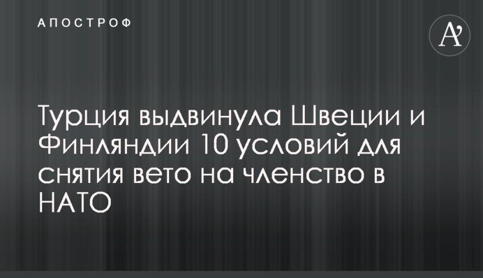Туреччина висунула Швеції та Фінляндії 10 умов для зняття вето на членство в НАТО