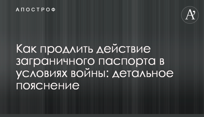 Как продлить действие заграничного паспорта в условиях войны: детальное пояснение