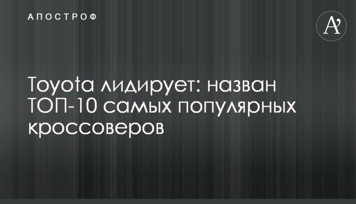 Toyota лидирует: назван ТОП-10 самых популярных кроссоверов