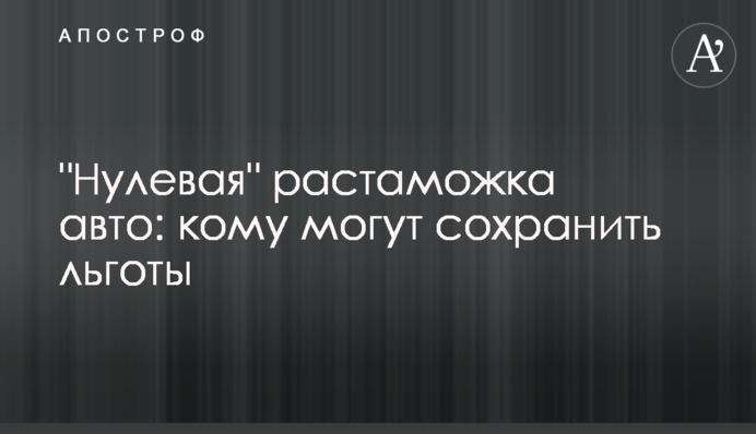 "Нульове" розмитнення авто: кому можуть зберегти пільги