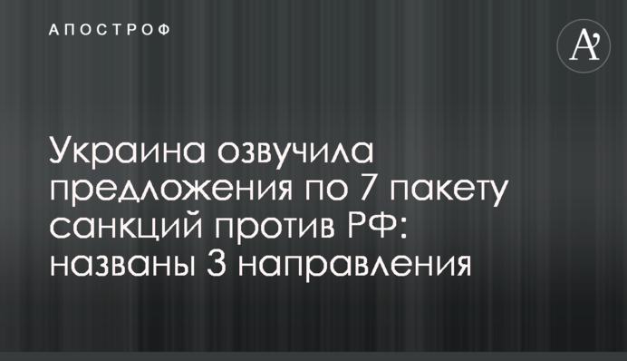 Украина озвучила предложения по 7 пакету санкций против РФ: названы 3 направления