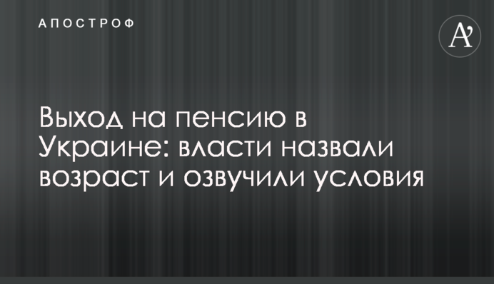 Выход на пенсию в Украине: власти назвали возраст и озвучили условия