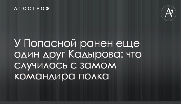 У Попасной ранен еще один друг Кадырова: что случилось с замом командира полка