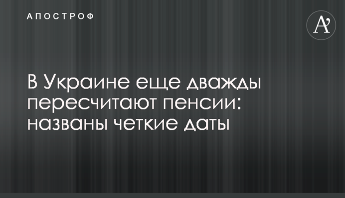 В Украине еще дважды пересчитают пенсии: названы четкие даты