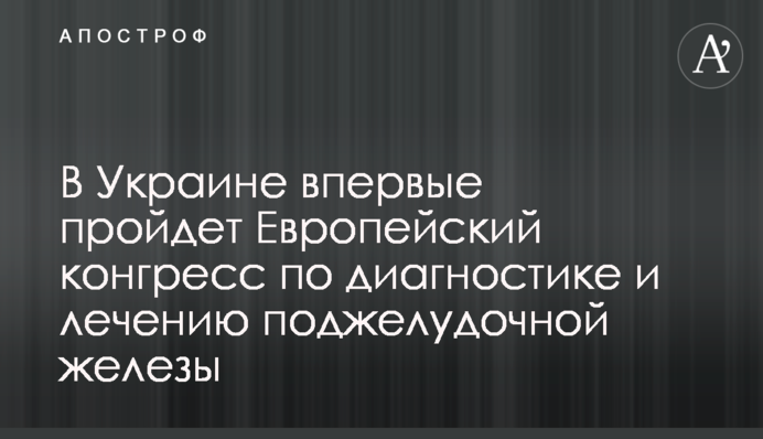 В Україні вперше пройде Європейський конгрес з діагностики та лікування захворювань підшлункової залози