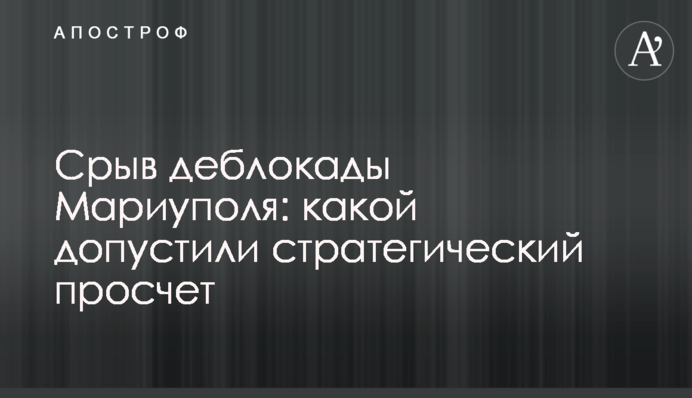 Срыв деблокады Мариуполя: какой допустили стратегический просчет
