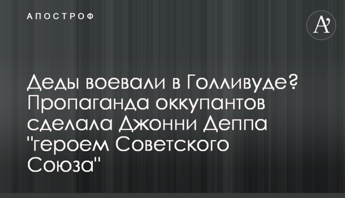 Діди воювали у Голлівуді? Пропаганда окупантів зробила Джонні Деппа 
