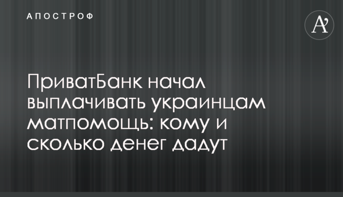 ПриватБанк начал выплачивать украинцам матпомощь: кому и сколько денег дадут