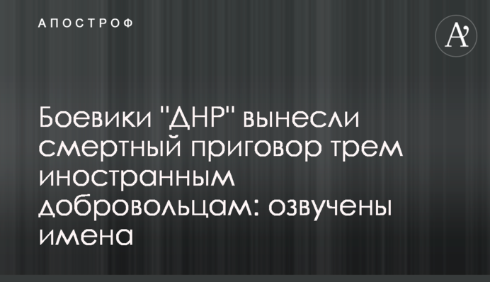Боевики "ДНР" вынесли смертный приговор трем иностранным добровольцам: озвучены имена