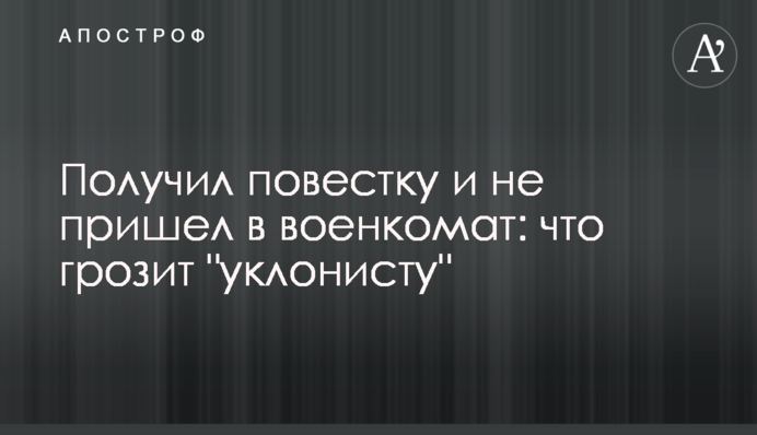 Отримав повістку і не прийшов у військкомат: що загрожує 
