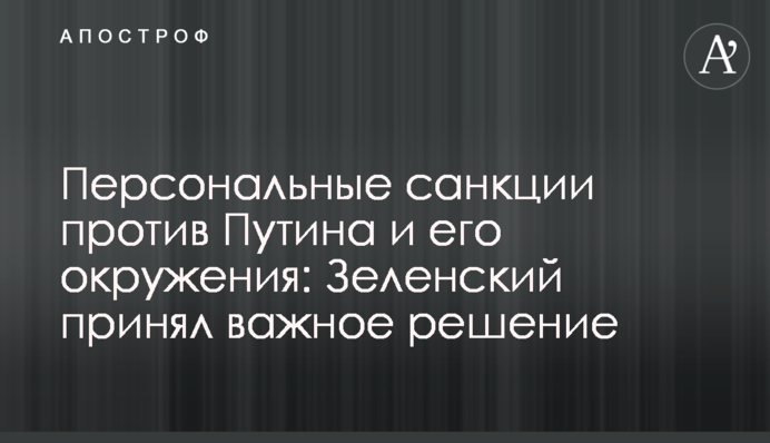 Персональні санкції проти Путіна та його оточення: Зеленський ухвалив важливе рішення