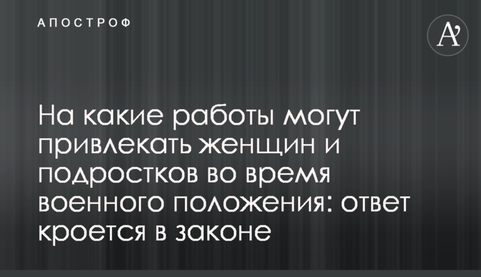 На какие работы могут привлекать женщин и подростков во время военного положения: ответ кроется в законе