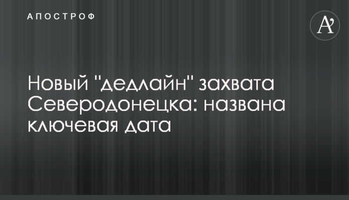 Новый "дедлайн" захвата Северодонецка: названа ключевая дата