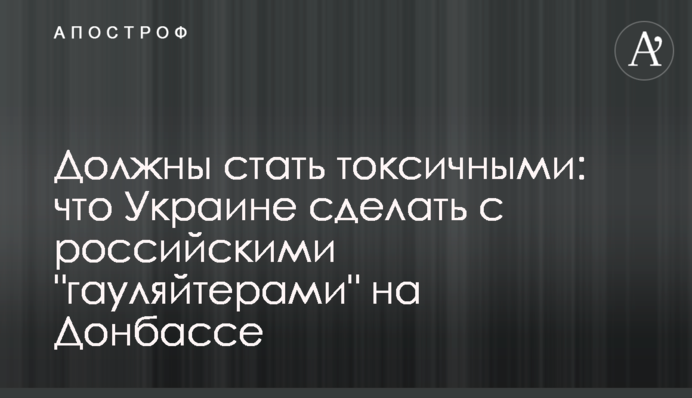 Повинні стати токсичними: що Україні зробити з російськими "гауляйтерами" на Донбасі
