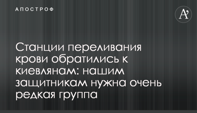 Станції переливання крові звернулися до киян: нашим захисникам потрібна дуже рідкісна група
