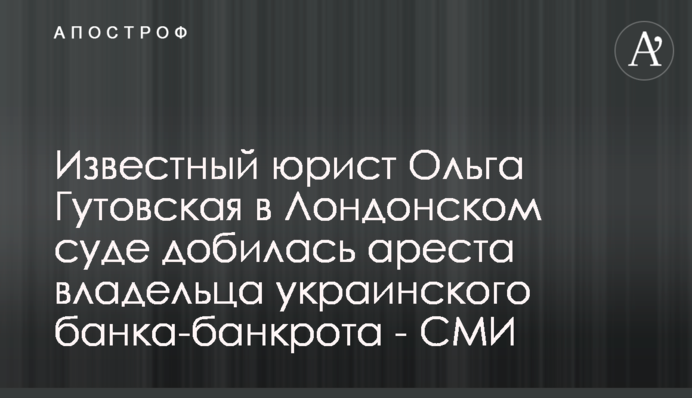 Известный юрист Ольга Гутовская в Лондонском суде добилась ареста владельца украинского банка-банкрота - СМИ