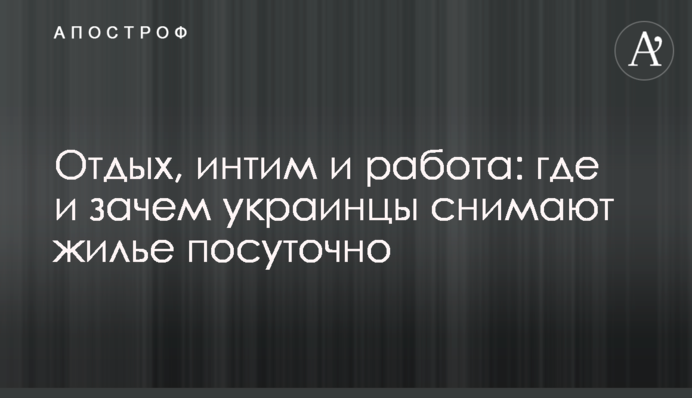 Відпочинок, інтим та робота: де і навіщо українці винаймають житло подобово