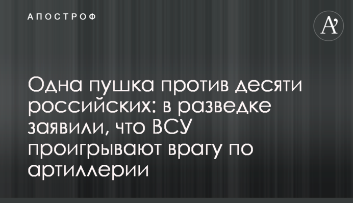 Одна пушка против десяти российских: в разведке заявили, что ВСУ проигрывают врагу по артиллерии