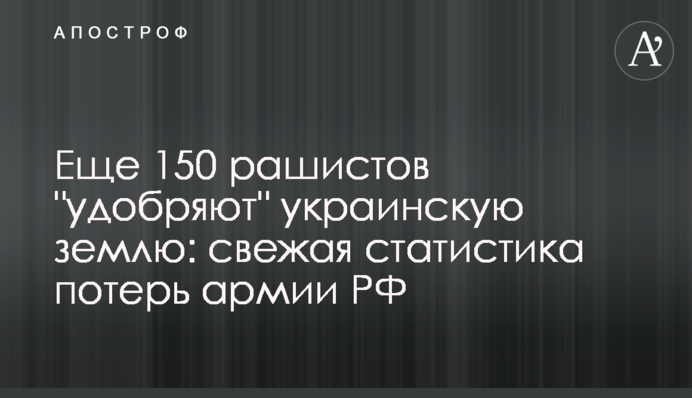 Еще 150 рашистов "удобряют" украинскую землю: свежая статистика потерь армии РФ