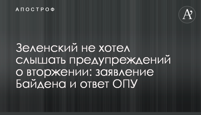 Зеленський не хотів чути попереджень про вторгнення: заява Байдена та відповідь ОПУ