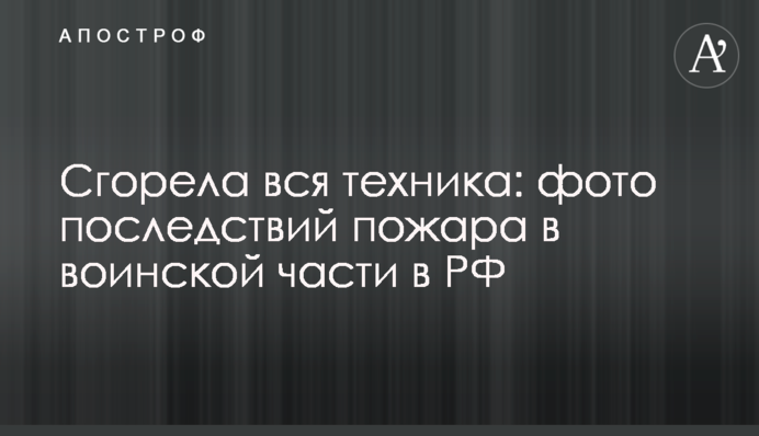 Сгорела вся техника: фото последствий пожара в воинской части в РФ
