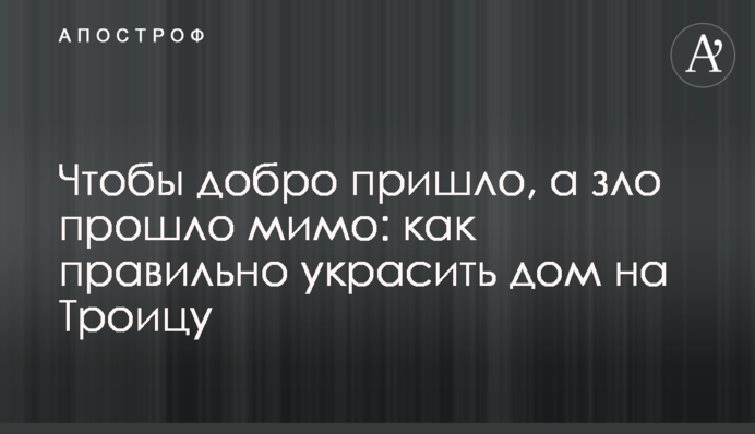 Щоб добро прийшло, а зло пройшло повз: як правильно прикрасити будинок на Трійцю