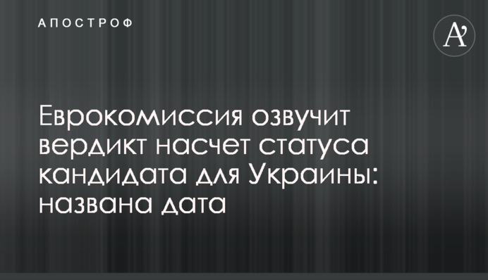 Еврокомиссия озвучит вердикт насчет статуса кандидата для Украины: названа дата