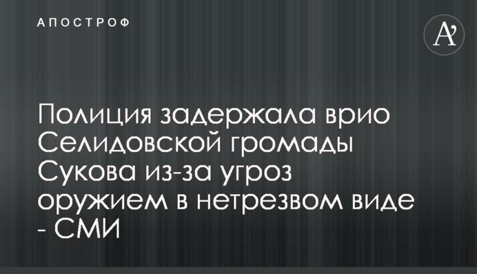 Полиция задержала врио Селидовской громады Сукова из-за угроз оружием в нетрезвом виде - СМИ