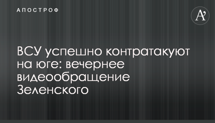 ВСУ успешно контратакуют на юге: вечернее видеообращение Зеленского