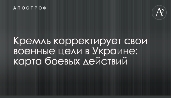 Кремль коригує свої військові цілі в Україні: карта бойових дій