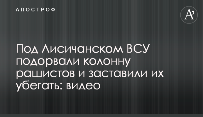 Под Лисичанском ВСУ подорвали колонну рашистов и заставили их убегать: видео