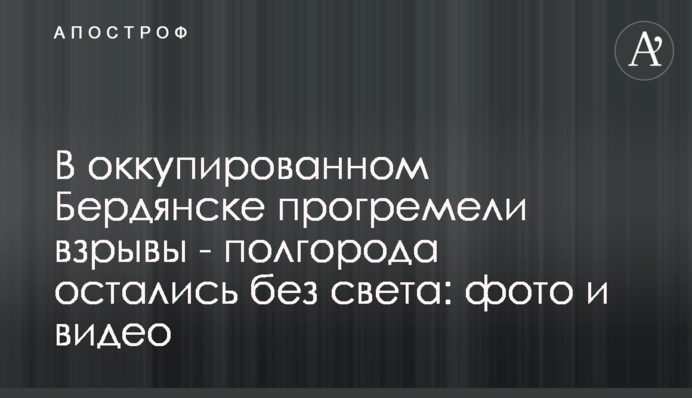 В окупованому Бердянську прогриміли вибухи - півміста залишилося без світла: фото та відео