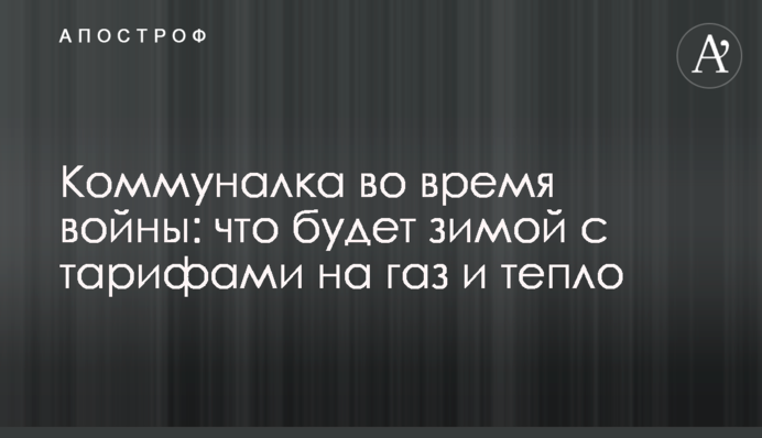 Коммуналка во время войны: что будет зимой с тарифами на газ и тепло