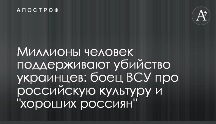 Миллионы человек поддерживают убийство украинцев: боец ВСУ про российскую культуру и 