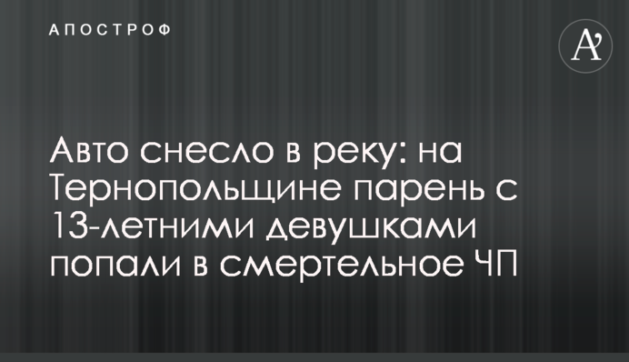 Авто знесло в річку: на Тернопіллі хлопець із 13-річними дівчатами потрапили до смертельного НП