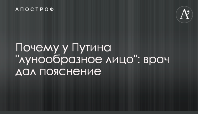 Чому у Путіна "місяцеподібне обличчя": лікар дав пояснення