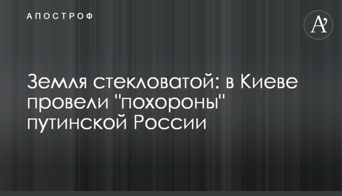 Земля стекловатой: в Киеве провели "похороны" путинской России