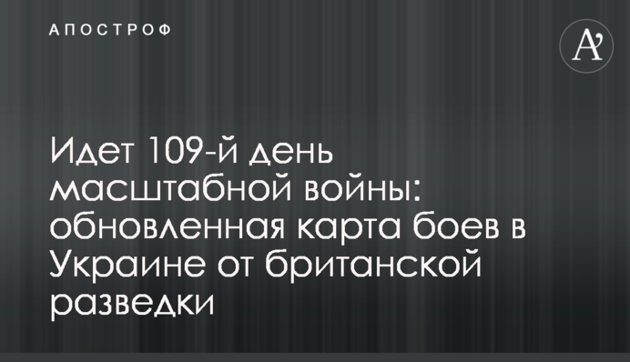 Триває 109-й день масштабної війни: оновлена карта боїв в Україні від британської розвідки