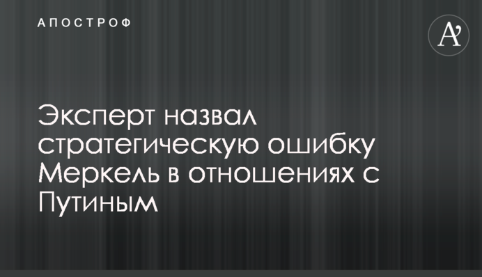 Експерт назвав стратегічну помилку Меркель у відносинах із Путіним