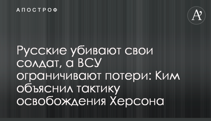 Росіяни вбивають своїх солдатів, а ЗСУ обмежують втрати: Кім пояснив тактику визволення Херсона
