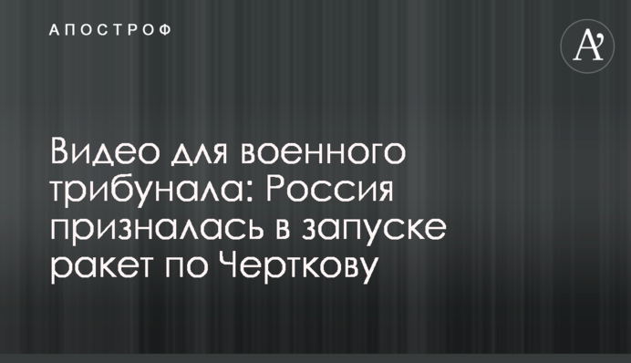 Видео для военного трибунала: Россия призналась в запуске ракет по Черткову